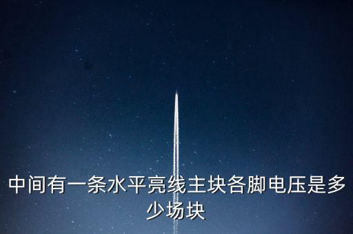 什么是條主塊 塊為主，中間有一條水平亮線主塊各腳電壓是多少場塊