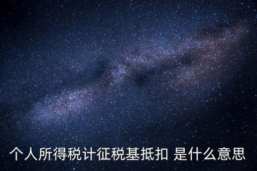 什么是所得稅抵扣，個(gè)人所得稅計(jì)征稅基抵扣 是什么意思