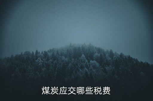 開采煤炭交什么稅，煤礦在國稅應(yīng)該交什么稅