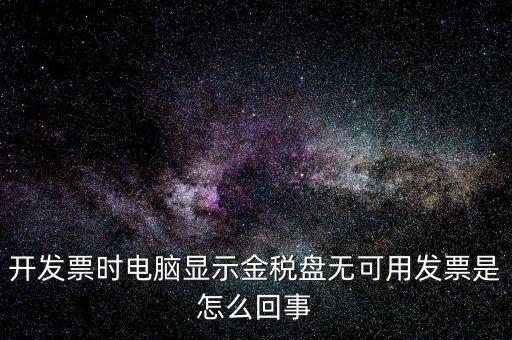 金稅盤無可用發(fā)票什么意思，開發(fā)票時電腦顯示金稅盤無可用發(fā)票是怎么回事