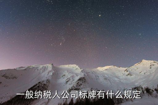 納稅人標志是什么，一般納稅人公司標牌有什么規(guī)定