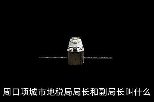周口國稅局局長叫什么，周口項城市地稅局局長和副局長叫什么