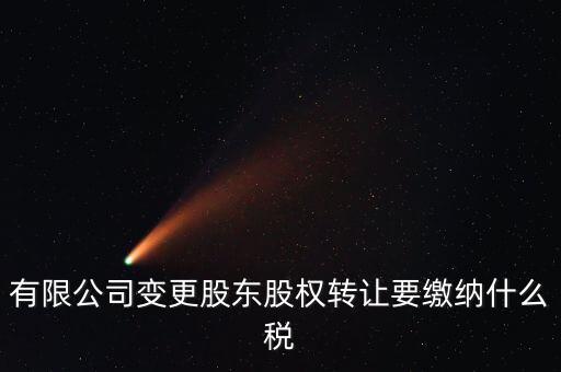 變更股權(quán)交什么稅，有限公司變更股東股權(quán)轉(zhuǎn)讓要繳納什么稅