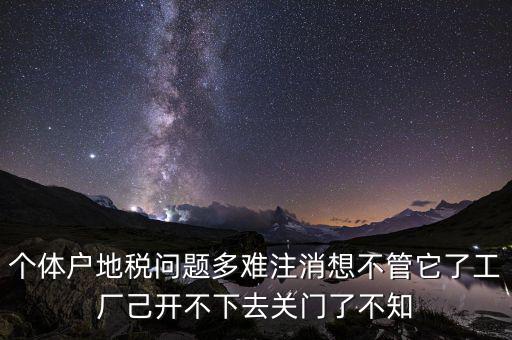 地稅注銷為什么這么難，個體戶地稅問題多難注消想不管它了工廠己開不下去關(guān)門了不知