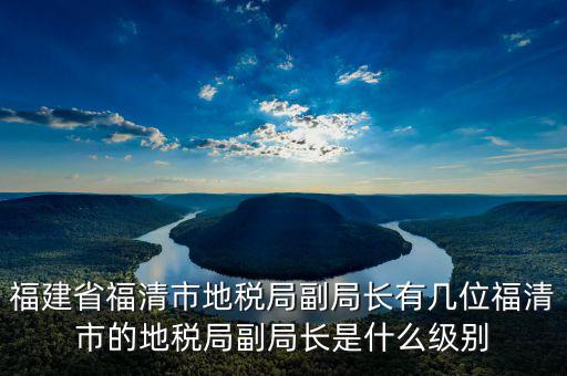 稅務(wù)局副主任什么級別，縣級市的地稅局副局長是什么級別的干部