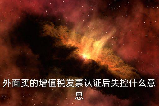 什么是認(rèn)證后失控發(fā)票，什么是失控增值稅專用發(fā)票