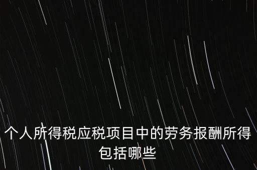 個人所得稅應(yīng)稅項(xiàng)目中的勞務(wù)報酬所得包括哪些