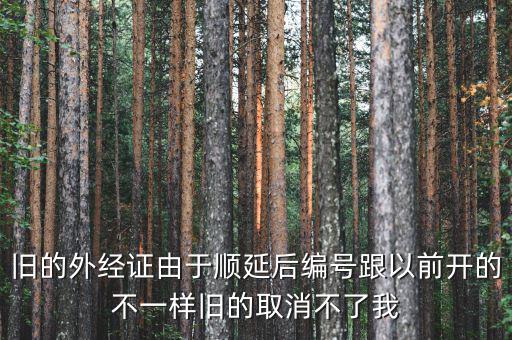 外經(jīng)證什么時候取消，舊的外經(jīng)證由于順延后編號跟以前開的不一樣舊的取消不了我