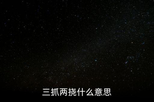 下抓兩級是什么意思，三抓兩撓什么意思