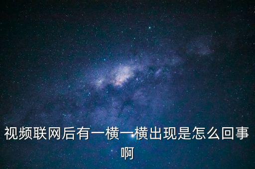橫向聯(lián)網(wǎng)是什么原因，視頻聯(lián)網(wǎng)后有一橫一橫出現(xiàn)是怎么回事啊
