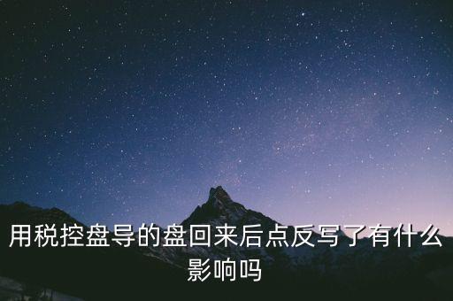 稅控盤為什么要反寫，用稅控盤導(dǎo)的盤回來后點反寫了有什么影響嗎