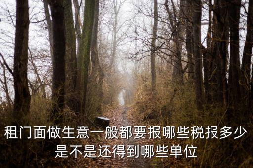 租門面做生意一般都要報(bào)哪些稅報(bào)多少是不是還得到哪些單位