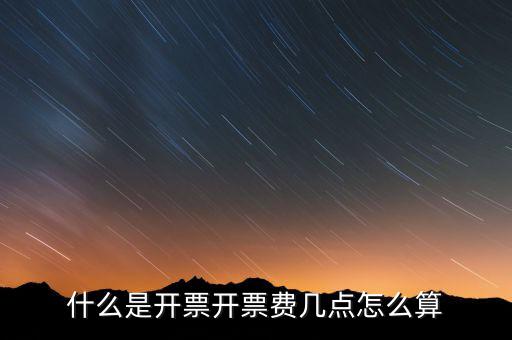 開票界面是指什么，什么是開票開票費幾點怎么算