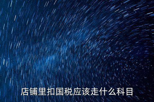 店鋪里扣國稅應該走什么科目