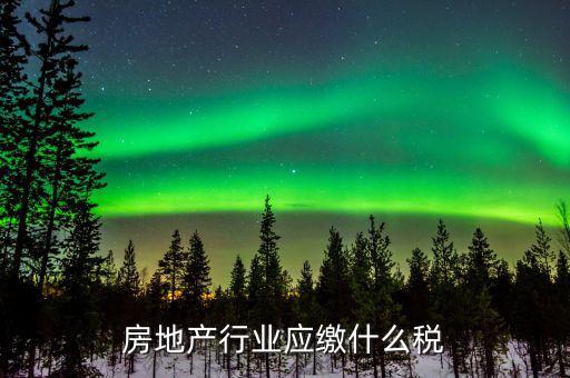 房地產(chǎn)銷售交什么稅，房地產(chǎn)行業(yè)應(yīng)繳什么稅