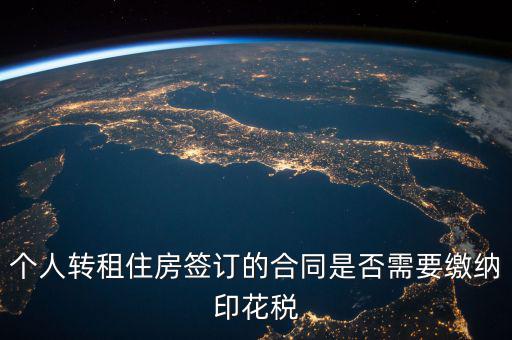 個人轉(zhuǎn)租房屋交什么稅，個人轉(zhuǎn)租住房簽訂的合同是否需要繳納印花稅