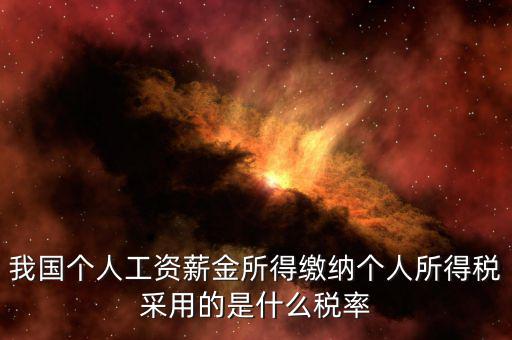 工資薪金采取什么稅率，我國(guó)個(gè)人的工資薪金所得繳納個(gè)人所得稅采用什么稅率