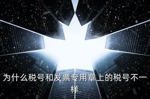 發(fā)票專用章的號(hào)碼是什么樣的，為什么稅號(hào)和發(fā)票專用章上的稅號(hào)不一樣