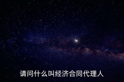 請問什么叫經濟合同代理人