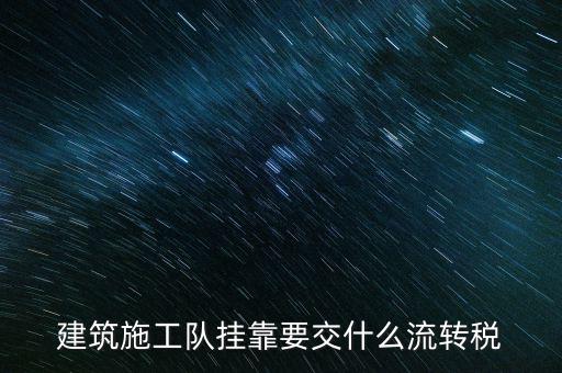 掛靠經(jīng)營交納什么稅種，建筑施工隊掛靠要交什么流轉(zhuǎn)稅