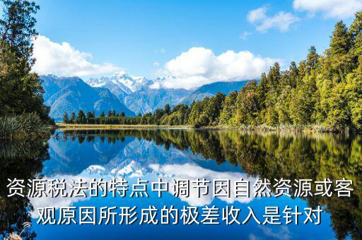 資源稅有什么特點(diǎn)，什么是資源稅開征資源稅有什么意義