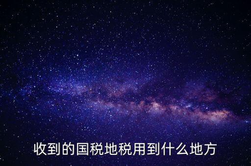 國(guó)家把稅收用在什么地方，收到的國(guó)稅地稅用到什么地方