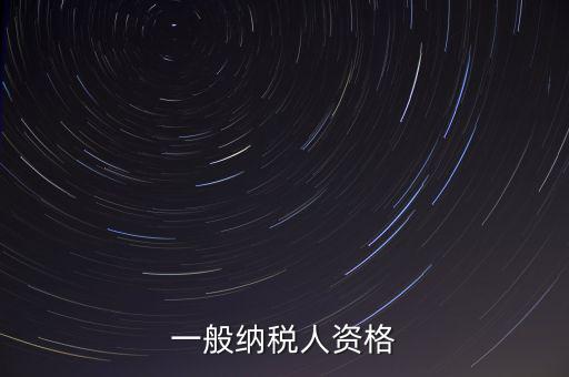 什么是一般納稅人資格證，一般納稅人資格