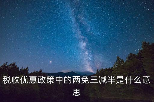 稅收雙過(guò)半什么意思，所得稅兩免三減半是什么意思
