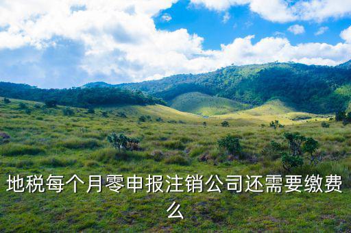 地稅注銷為什么要交錢，地稅每個月零申報注銷公司還需要繳費么