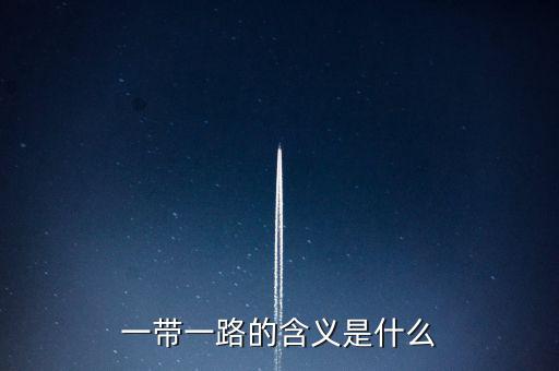稅收一帶一路是什么意思，一帶一路具體什么意思