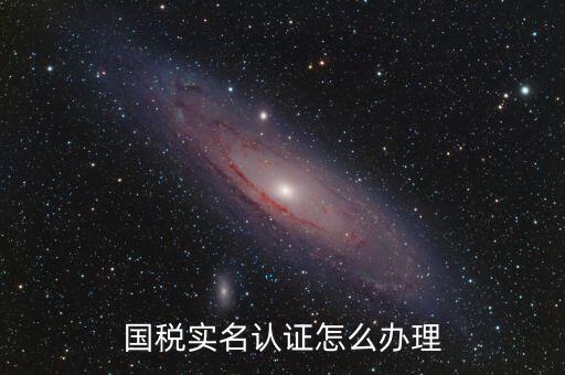 實名辦稅需要什么材料，在國稅局辦理法人實名制認證要帶什么材料