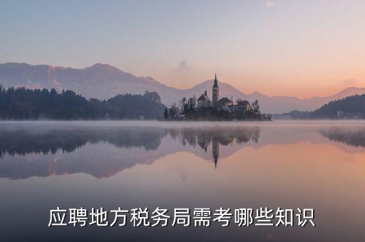 地稅局要參加什么考試，應(yīng)聘地方稅務(wù)局需考哪些知識