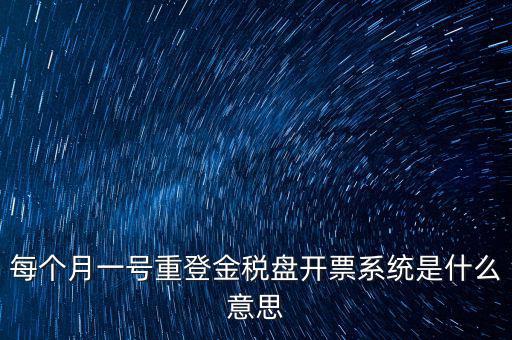 以前是開票系統(tǒng)是什么意思，每個(gè)月一號(hào)重登金稅盤開票系統(tǒng)是什么意思