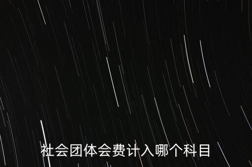 社會團(tuán)體會費(fèi)計入哪個科目