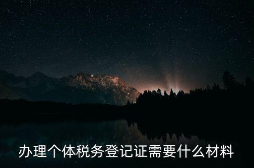 個體戶稅務登記需要什么資料，辦理個體稅務登記證需要什么材料