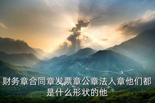 財務(wù)章合同章發(fā)票章公章法人章他們都是什么形狀的他