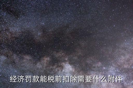 什么罰款可以稅前扣除，經(jīng)濟(jì)罰款能稅前扣除需要什么附件