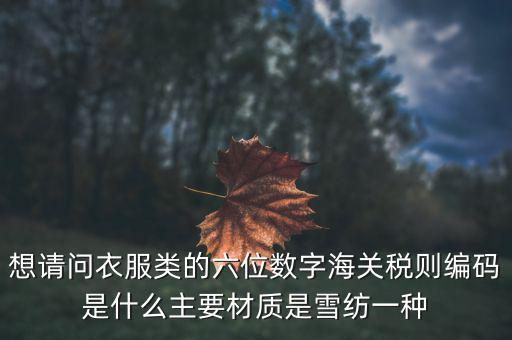 什么是印花布稅，想請問衣服類的六位數(shù)字海關(guān)稅則編碼是什么主要材質(zhì)是雪紡一種