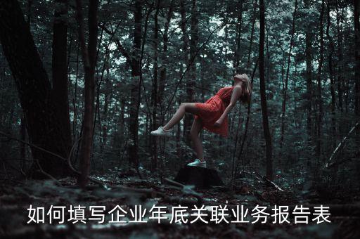 如何填寫企業(yè)年底關(guān)聯(lián)業(yè)務報告表