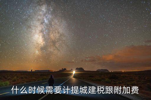 企業(yè)城建稅什么時間交，什么時候需要計提城建稅跟附加費
