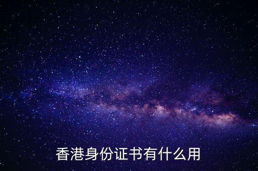 香港身份證明書(shū)是什么，香港身份證書(shū)有什么用