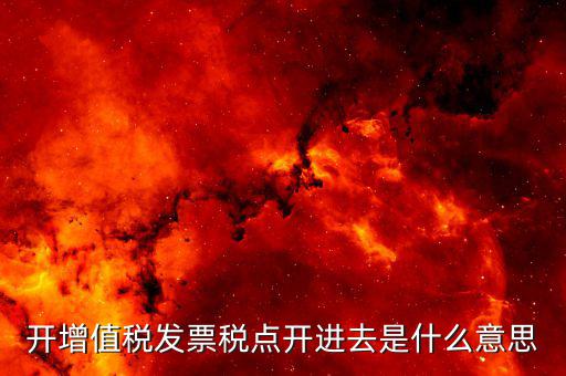 開(kāi)增值稅發(fā)票稅點(diǎn)開(kāi)進(jìn)去是什么意思