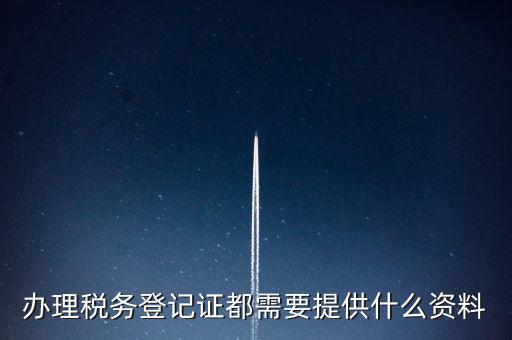 做稅務(wù)登記需要什么，稅務(wù)登記 代辦需要什么手續(xù)