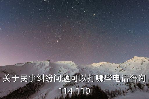 有什么電話是可以咨詢問題的，關(guān)于民事糾紛問題可以打哪些電話咨詢114 110