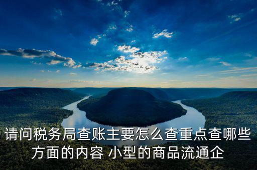 稅務(wù)局來(lái)查的話查什么，稅務(wù)局來(lái)查帳會(huì)查原材料帳嗎查什么