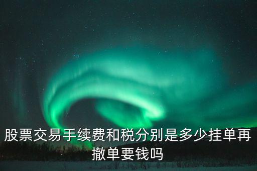 和稅需要什么手續(xù)費(fèi)，股票交易手續(xù)費(fèi)和稅分別是多少掛單再撤單要錢嗎