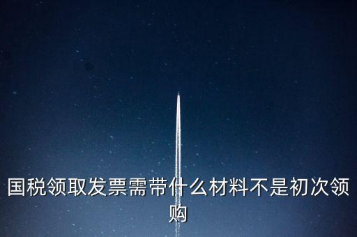 國稅局領(lǐng)票帶什么資料，去稅務(wù)局領(lǐng)發(fā)票需要帶什么資料去