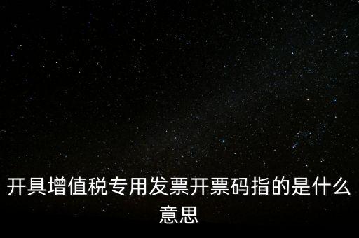 增值票的開票碼是什么，增值稅普通發(fā)票上的開票碼指的什么意思