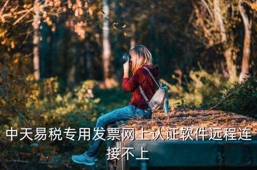 易稅軟件是什么原因，中天易稅專用發(fā)票網(wǎng)上認(rèn)證軟件遠(yuǎn)程連接不上