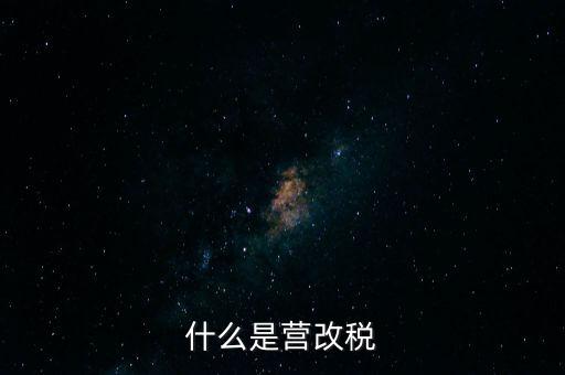 什么是營(yíng)改增值稅，什么是營(yíng)改稅
